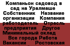 Компаньон-садовод в сад на Уралмаше. Собственник › Название организации ­ Компания-работодатель › Отрасль предприятия ­ Другое › Минимальный оклад ­ 1 - Все города Работа » Вакансии   . Ростовская обл.,Зверево г.